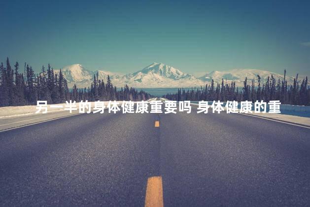 另一半的身体健康重要吗 身体健康的重要性